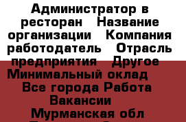 Администратор в ресторан › Название организации ­ Компания-работодатель › Отрасль предприятия ­ Другое › Минимальный оклад ­ 1 - Все города Работа » Вакансии   . Мурманская обл.,Полярные Зори г.